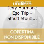 Jerry Hormone Ego Trip - Stout! Stout! Stout! cd