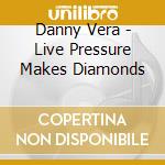 Danny Vera - Live Pressure Makes Diamonds cd