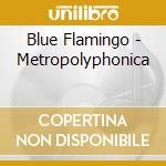Blue Flamingo - Metropolyphonica cd musicale