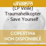 (LP Vinile) Traumahelikopter - Save Yourself vinile