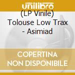 (LP Vinile) Tolouse Low Trax - Asimiad vinile