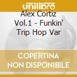 Alex Cortiz Vol.1 - Funkin' Trip Hop Var cd musicale di CORTIZ ALEX