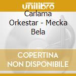 Carlama Orkestar - Mecka Bela cd musicale di Carlama Orkestar