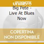 Big Pete - Live At Blues Now cd musicale di Big Pete