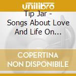 Tip Jar - Songs About Love And Life On The Hippie Side Of Co cd