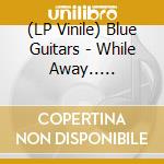 (LP Vinile) Blue Guitars - While Away.. -Coloured- (2 Lp) lp vinile di Blue Guitars