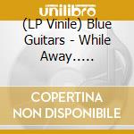 (LP Vinile) Blue Guitars - While Away.. -Coloured- (2 Lp) vinile