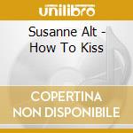 Susanne Alt - How To Kiss cd musicale di Susanne Alt