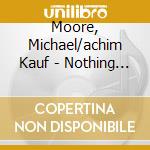 Moore, Michael/achim Kauf - Nothing Something cd musicale di Moore, Michael/achim Kauf