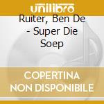 Ruiter, Ben De - Super Die Soep cd