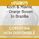 Koch & Mavrie - Oranje Boven In Brazillia cd musicale di Koch & Mavrie