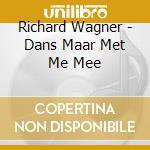 Richard Wagner - Dans Maar Met Me Mee cd musicale di Richard Wagner