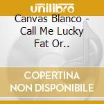 Canvas Blanco - Call Me Lucky Fat Or..
