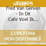 Fred Van Gerven - In Dit Cafe Voel Ik Me cd musicale di Fred Van Gerven