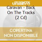 Caravan - Back On The Tracks (2 Cd) cd musicale di Caravan