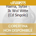Haima, Sytse - Ik Wol Witte (Cd Singolo) cd musicale di Haima, Sytse
