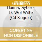 Haima, Sytse - Ik Wol Witte (Cd Singolo) cd