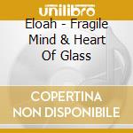 Eloah - Fragile Mind & Heart Of Glass cd