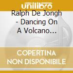 Ralph De Jongh - Dancing On A Volcano Trilogy 20 Years Of Burst Out Explosions cd