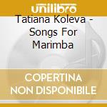Tatiana Koleva - Songs For Marimba cd musicale di Koleva, Tatiana