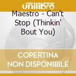 Maestro - Can't Stop (Thinkin' Bout You) cd musicale di Maestro