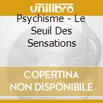 Psychisme - Le Seuil Des Sensations cd