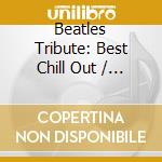 Beatles Tribute: Best Chill Out / Various cd musicale