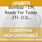 Bombaz - I'M Ready For Today -2Tr- (Cd Singolo) cd musicale di Bombaz