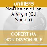 Mad'House - Like A Virgin (Cd Singolo) cd musicale di Mad'House