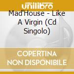 Mad'House - Like A Virgin (Cd Singolo) cd
