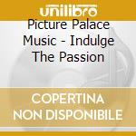 Picture Palace Music - Indulge The Passion cd musicale di Picture Palace Music