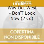 Way Out West - Don'T Look Now (2 Cd) cd musicale di Way Out West