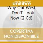 Way Out West - Don'T Look Now (2 Cd) cd