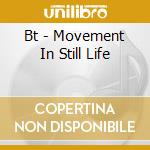 Bt - Movement In Still Life cd musicale di BT