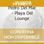 Pedro Del Mar - Playa Del Lounge cd musicale di Pedro Del Mar