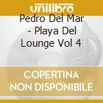 Pedro Del Mar - Playa Del Lounge Vol 4 cd musicale di Pedro Del Mar