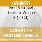 Sied Van Riel - Rielism Volume 3 (2 Cd) cd musicale di Sied Van Riel