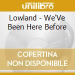Lowland - We'Ve Been Here Before cd musicale di Lowland