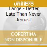 Lange - Better Late Than Never Remast cd