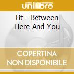 Bt - Between Here And You cd