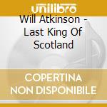 Will Atkinson - Last King Of Scotland cd