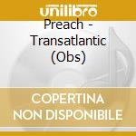 Preach - Transatlantic (Obs) cd musicale di Preach