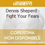 Dennis Sheperd - Fight Your Fears cd musicale di Dennis Sheperd