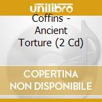 Coffins - Ancient Torture (2 Cd) cd musicale di Coffins
