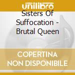 Sisters Of Suffocation - Brutal Queen cd