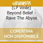 (LP Vinile) Beyond Belief - Rave The Abyss vinile