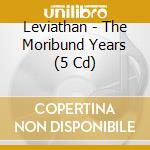 Leviathan - The Moribund Years (5 Cd) cd