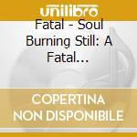 Fatal - Soul Burning Still: A Fatal Retrospective cd musicale di Fatal
