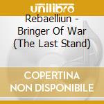 Rebaelliun - Bringer Of War (The Last Stand) cd