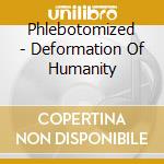 Phlebotomized - Deformation Of Humanity cd musicale di Phlebotomized